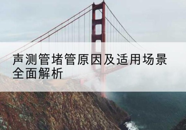 通渭声测管堵管的主要原因有哪些？-声测管堵管原因及适用场景全面解析
